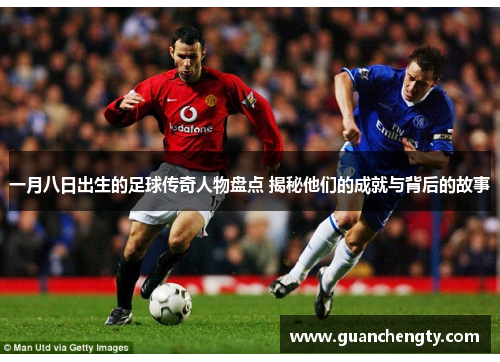 一月八日出生的足球传奇人物盘点 揭秘他们的成就与背后的故事