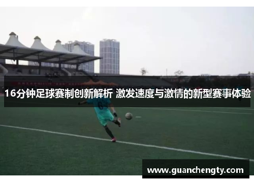 16分钟足球赛制创新解析 激发速度与激情的新型赛事体验